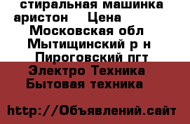 стиральная машинка аристон  › Цена ­ 4 000 - Московская обл., Мытищинский р-н, Пироговский пгт Электро-Техника » Бытовая техника   